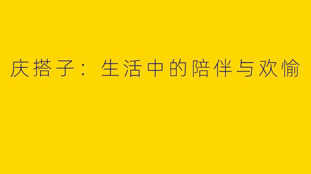 庆搭子：生活中的陪伴与欢愉