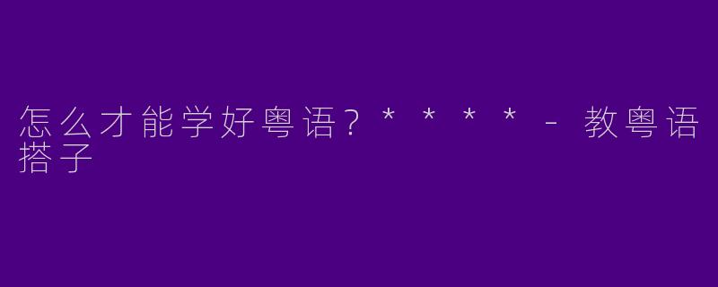 怎么才能学好粤语？****