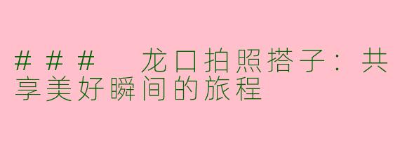 ### 龙口拍照搭子：共享美好瞬间的旅程