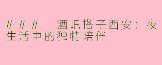 ### 酒吧搭子西安:夜生活中的独特陪伴