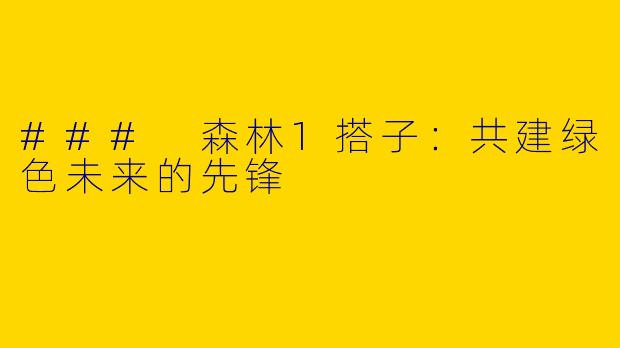### 森林1搭子：共建绿色未来的先锋