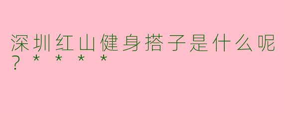 深圳红山健身搭子是什么呢?****
