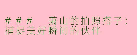 ### 萧山的拍照搭子：捕捉美好瞬间的伙伴