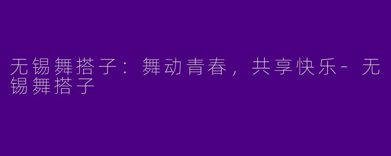 无锡舞搭子：舞动青春，共享快乐-无锡舞搭子