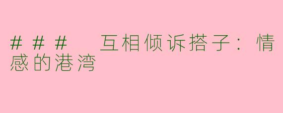### 互相倾诉搭子：情感的港湾