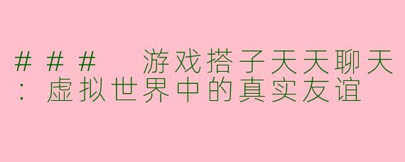### 游戏搭子天天聊天：虚拟世界中的真实友谊