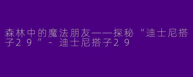 森林中的魔法朋友——探秘“迪士尼搭子29”-迪士尼搭子29