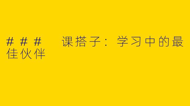 ### 课搭子：学习中的最佳伙伴