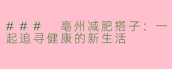 ### 亳州减肥搭子:一起追寻健康的新生活