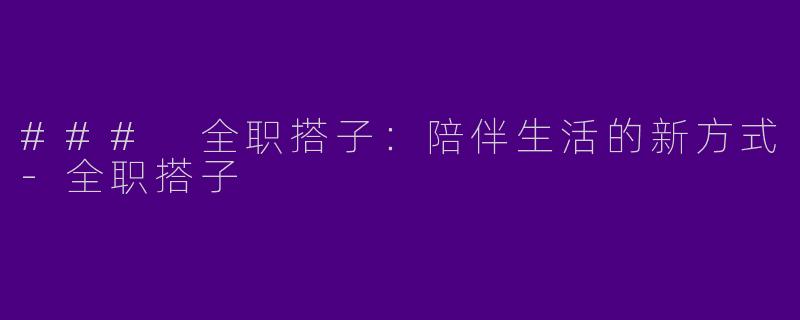 ### 全职搭子：陪伴生活的新方式-全职搭子