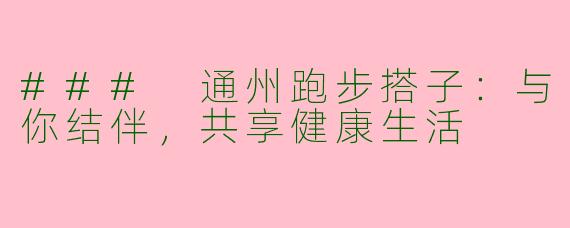 ### 通州跑步搭子：与你结伴，共享健康生活