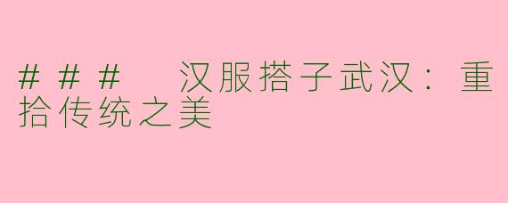 ### 汉服搭子武汉：重拾传统之美