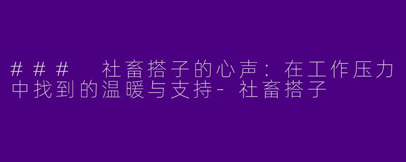 ### 社畜搭子的心声:在工作压力中找到的温暖与支持