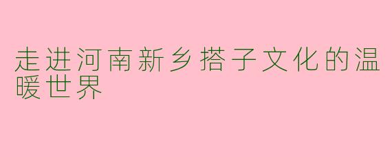 走进河南新乡搭子文化的温暖世界