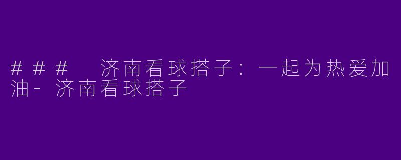### 济南看球搭子：一起为热爱加油-济南看球搭子