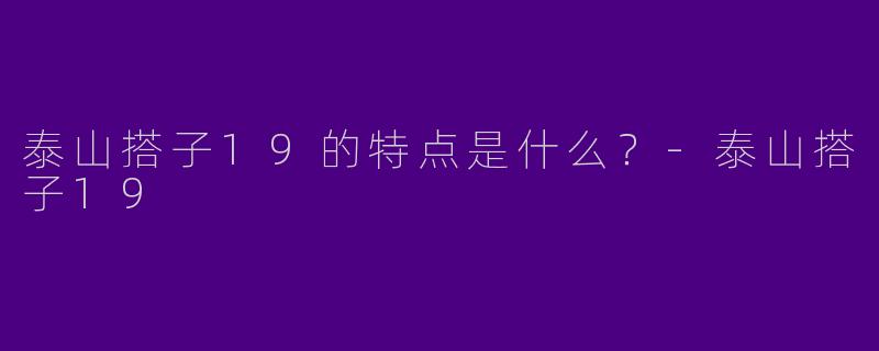 泰山搭子19的特点是什么?