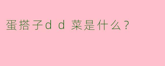 蛋搭子dd菜是什么?