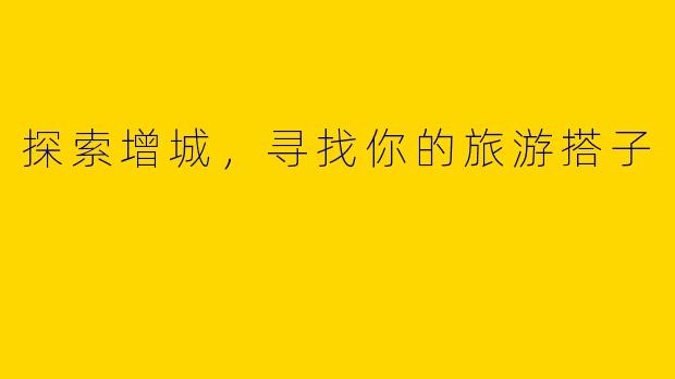 探索增城，寻找你的旅游搭子