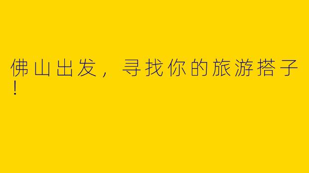 佛山出发，寻找你的旅游搭子！