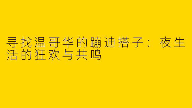 寻找温哥华的蹦迪搭子：夜生活的狂欢与共鸣