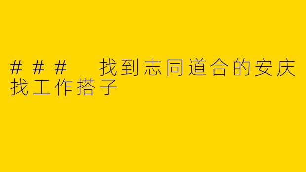 ### 找到志同道合的安庆找工作搭子