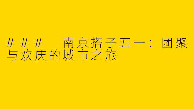 ### 南京搭子五一:团聚与欢庆的城市之旅