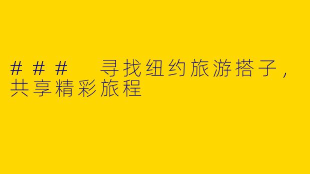 ### 寻找纽约旅游搭子，共享精彩旅程