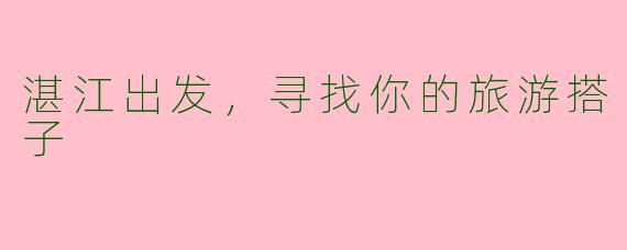 湛江出发，寻找你的旅游搭子