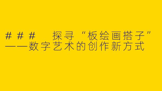 ### 探寻“板绘画搭子”——数字艺术的创作新方式
