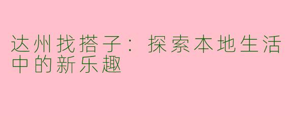 达州找搭子：探索本地生活中的新乐趣
