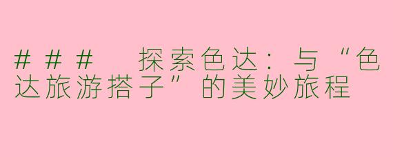### 探索色达：与“色达旅游搭子”的美妙旅程