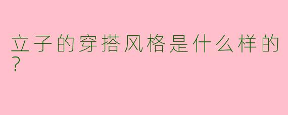 立子的穿搭风格是什么样的?