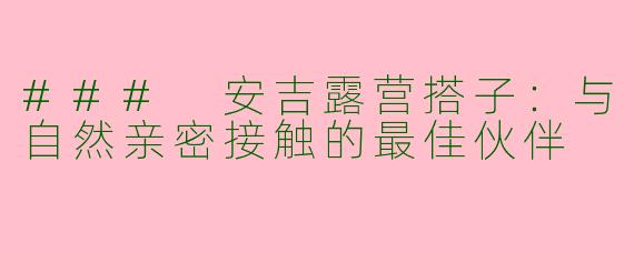 ### 安吉露营搭子：与自然亲密接触的最佳伙伴