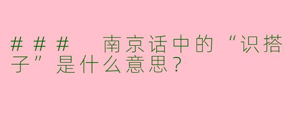 ### 南京话中的“识搭子”是什么意思？