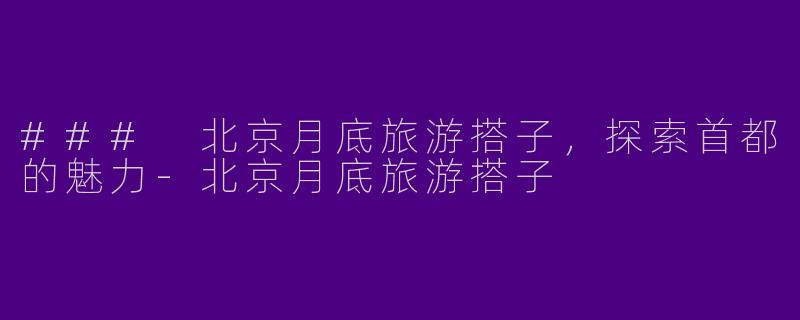 ### 北京月底旅游搭子,探索首都的魅力