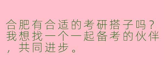 合肥有合适的考研搭子吗？我想找一个一起备考的伙伴，共同进步。