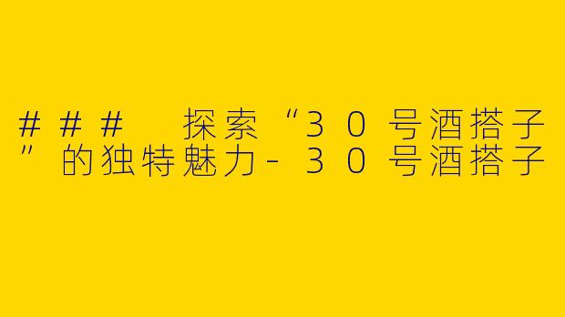 ### 探索“30号酒搭子”的独特魅力-30号酒搭子