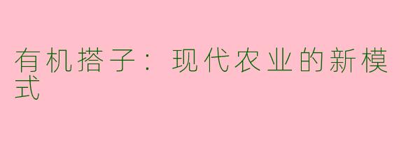有机搭子：现代农业的新模式