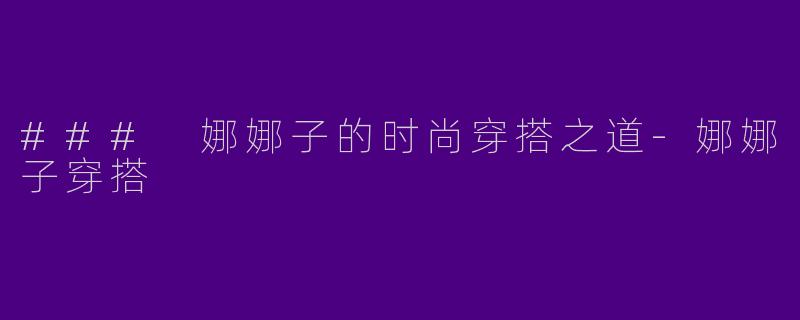 ### 娜娜子的时尚穿搭之道
