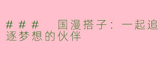 ### 国漫搭子：一起追逐梦想的伙伴