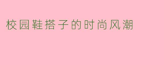 校园鞋搭子的时尚风潮