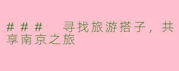 ### 寻找旅游搭子，共享南京之旅
