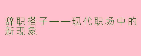 辞职搭子——现代职场中的新现象