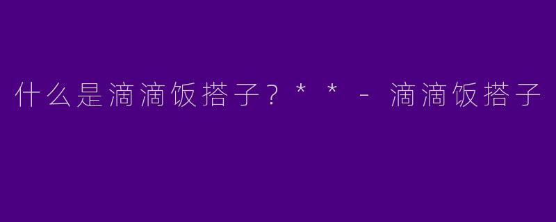 什么是滴滴饭搭子？**