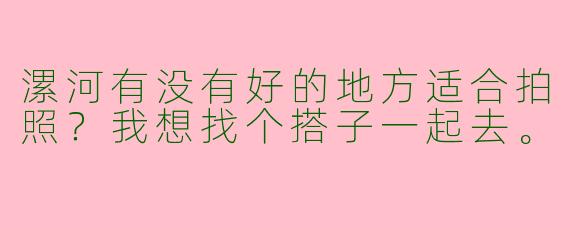 漯河有没有好的地方适合拍照？我想找个搭子一起去。