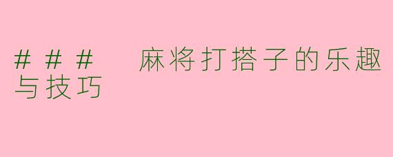 ### 麻将打搭子的乐趣与技巧