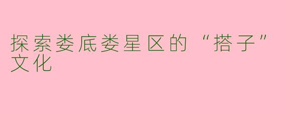 探索娄底娄星区的“搭子”文化
