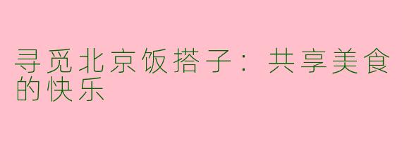 寻觅北京饭搭子：共享美食的快乐