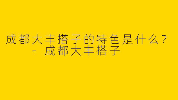 成都大丰搭子的特色是什么?