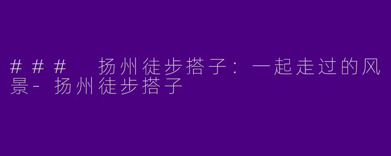 ### 扬州徒步搭子：一起走过的风景-扬州徒步搭子